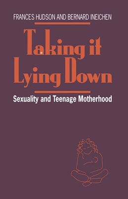 Taking It Lying Down: Sexuality and Teenage Motherhood - Hudson, Frances, and Ineichen, Bernard