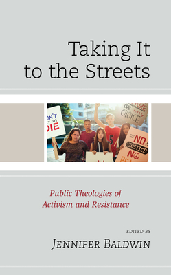 Taking It to the Streets: Public Theologies of Activism and Resistance - Baldwin, Jennifer (Editor), and Bossie, Robert (Contributions by), and Thomas, Linda E (Contributions by)