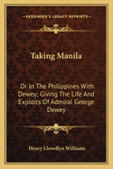 Taking Manila: Or In The Philippines With Dewey; Giving The Life And Exploits Of Admiral George Dewey