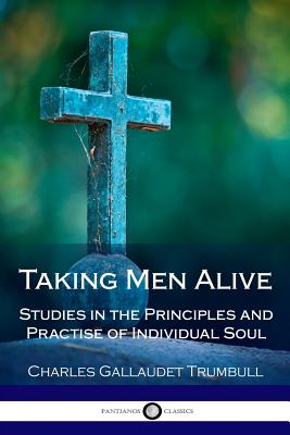Taking Men Alive: Studies in the Principles and Practise of Individual Soul ... - Trumbull, Charles Gallaudet