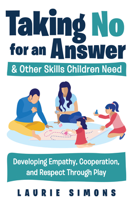 Taking No for an Answer and Other Skills Children Need: Developing Empathy, Cooperation, and Respect Through Play - Simons, Laurie, Ma