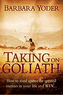 Taking on Goliath: How to Stand Against the Spiritual Enemies in Your Life and Win