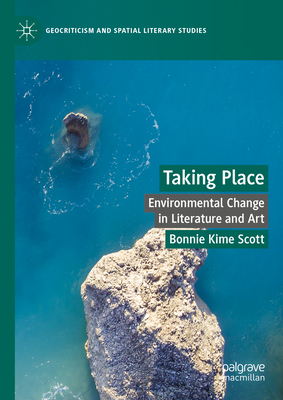 Taking Place: Environmental Change in Literature and Art - Scott, Bonnie Kime