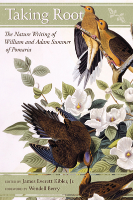 Taking Root: The Nature Writing of William and Adam Summer of Pomaria - Kibler Jr, James Everett (Editor), and Berry, Wendell (Foreword by)