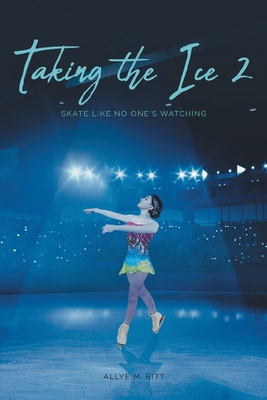 Taking the Ice 2: Skate Like No One's Watching - Ritt, Allye M