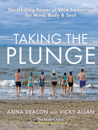 Taking the Plunge: The Healing Power of Wild Swimming for Mind, Body and Soul