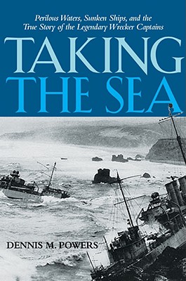 Taking the Sea: Perilous Waters, Sunken Ships, and the True Story of the Legendary Wrecker Captains - Powers, Dennis M