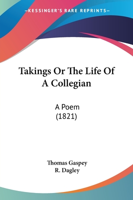 Takings Or The Life Of A Collegian: A Poem (1821) - Gaspey, Thomas