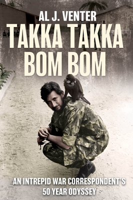 Takka Takka Bom Bom: An Intrepid War Correspondent's 50 Year Odyssey - Venter, Al J