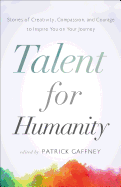 Talent for Humanity: Stories of Creativity, Compassion and Courage to Inspire You on Your Journey