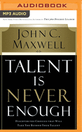 Talent Is Never Enough: Discover the Choices That Will Take You Beyond Your Talent