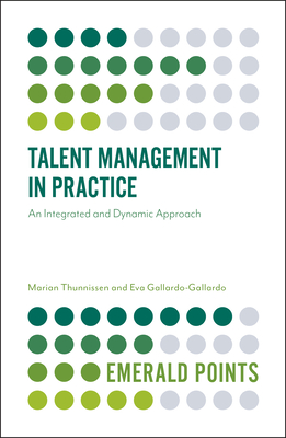 Talent Management in Practice: An Integrated and Dynamic Approach - Thunnissen, Marian, and Gallardo-Gallardo, Eva, Dr.
