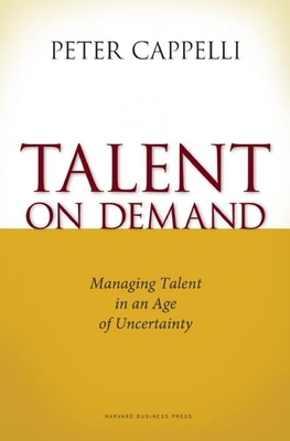 Talent on Demand: Managing Talent in an Age of Uncertainty - Cappelli, Peter