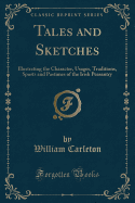 Tales and Sketches: Illustrating the Character, Usages, Traditions, Sports and Pastimes of the Irish Peasantry (Classic Reprint)