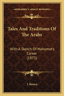 Tales And Traditions Of The Arabs: With A Sketch Of Mahomet's Career (1873)