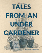 Tales from an Under-Gardener: Finding God in the Garden - 52 Devotions