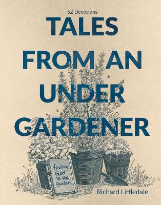 Tales from an Under-Gardener: Finding God in the Garden - 52 Devotions - Littledale, Richard