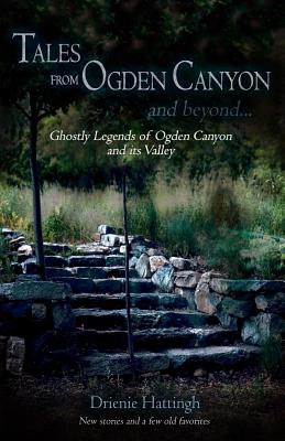 Tales from Ogden Canyon and Beyond...: Ghostly Legends of Ogden Canyon and its Valley - Hattingh, Drienie