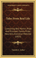 Tales from Real Life: Containing Bell Martin; Pride and Principle; Family Pride; Mary Ellis and Alice Mellville (1855)