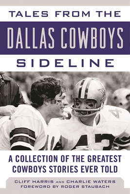 Tales from the Dallas Cowboys Sideline: A Collection of the Greatest Cowboys Stories Ever Told - Harris, Cliff, and Waters, Charlie, and Staubach, Roger (Foreword by)