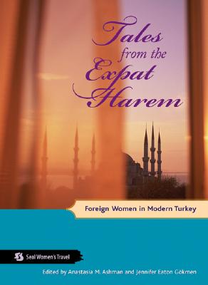 Tales from the Expat Harem: Foreign Women in Modern Turkey - Ashman, Anastasia M (Editor), and Gkmen, Jennifer Eaton (Editor)