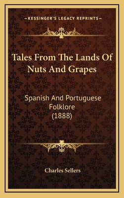 Tales from the Lands of Nuts and Grapes: Spanish and Portuguese Folklore (1888) - Sellers, Charles