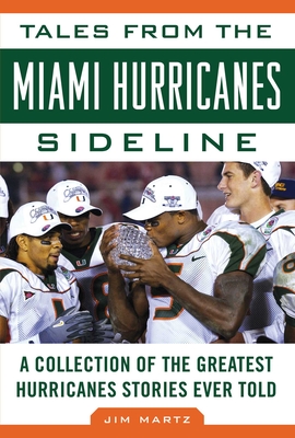 Tales from the Miami Hurricanes Sideline: A Collection of the Greatest Hurricanes Stories Ever Told - Martz, Jim