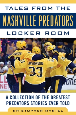 Tales from the Nashville Predators Locker Room: A Collection of the Greatest Predators Stories Ever Told - Martel, Kristopher