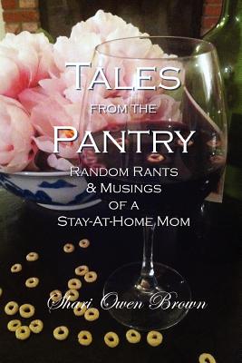 Tales from the Pantry: Random Rants & Musings of a Stay-At-Home Mom - Brown, Shari Owen