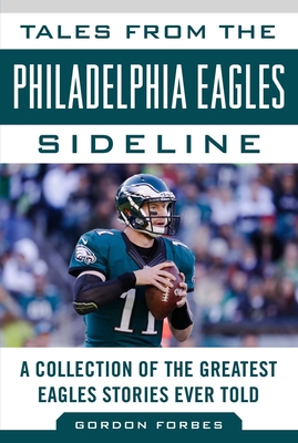 Tales from the Philadelphia Eagles Sideline: A Collection of the Greatest Eagles Stories Ever Told - Forbes, Gordon