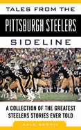 Tales from the Pittsburgh Steelers Sideline: A Collection of the Greatest Steelers Stories Ever Told