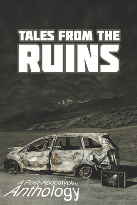Tales from the Ruins: A Post-Apocalyptic Anthology - Trost, Cameron, and Davon, Claire, and Bayly, Karen