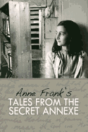 Tales from the Secret Annexe: Short Stories and Essays from the Young Girl Whose Courage Has Touched Millions
