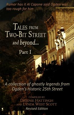 Tales from Two-Bit Street and Beyond... Part I: Ghostly Legends from Ogden's Historic 25th Street - Scott, Lynda West, and Hattingh, Drienie