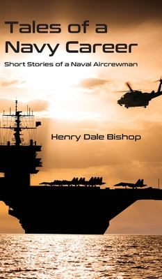 Tales of a Navy Career: Short Stories of a Naval Aircrewman - Bishop, Henry Dale