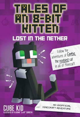 Tales of an 8-Bit Kitten: Lost in the Nether: An Unofficial Minecraft Adventure Volume 1 - Cube Kid