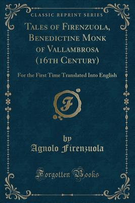 Tales of Firenzuola, Benedictine Monk of Vallambrosa (16th Century): For the First Time Translated Into English (Classic Reprint) - Firenzuola, Agnolo