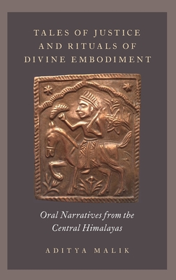 Tales of Justice and Rituals of Divine Embodiment: Oral Narratives from the Central Himalayas - Malik, Aditya