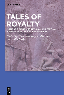 Tales of Royalty: Notions of Kingship in Visual and Textual Narration in the Ancient Near East - Wagner-Durand, Elisabeth (Editor), and Linke, Julia (Editor)