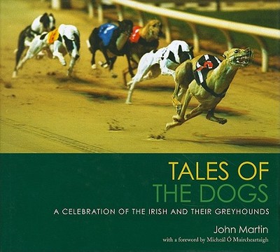 Tales of the Dogs: A Celebration of the Irish and Their Greyhounds - Martin, John, and O'Muircheartaigh, Micheal (Foreword by)