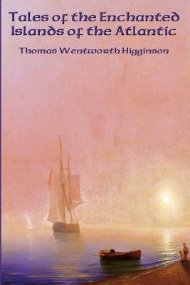 Tales of the Enchanted Islands of the Atlantic - Higginson, Thomas Wentworth