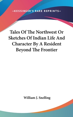 Tales Of The Northwest Or Sketches Of Indian Life And Character By A Resident Beyond The Frontier - Snelling, William J