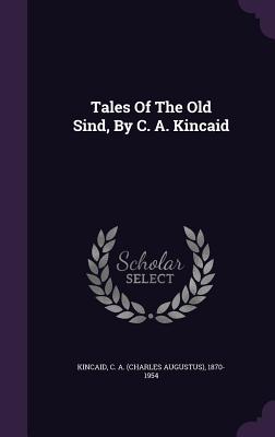 Tales Of The Old Sind, By C. A. Kincaid - Kincaid, C a (Charles Augustus) 1870- (Creator)