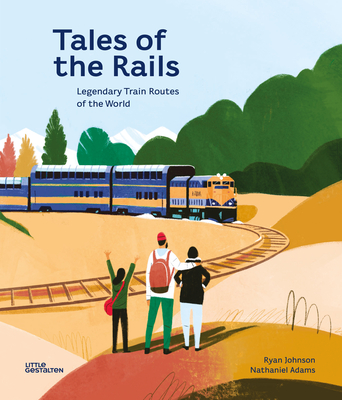 Tales of the Rails: Legendary Train Routes of the World - Adams, Nathaniel, and Little Gestalten (Editor)