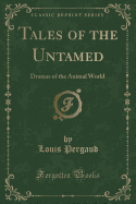 Tales of the Untamed: Dramas of the Animal World (Classic Reprint)
