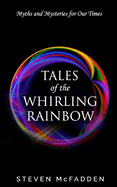 Tales of the Whirling Rainbow: Myths & Mysteries for Our Times