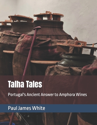 Talha Tales: Portugal's Ancient Answer to Amphora Wines - Mortimer, Jennifer Leigh (Contributions by), and White, Paul James