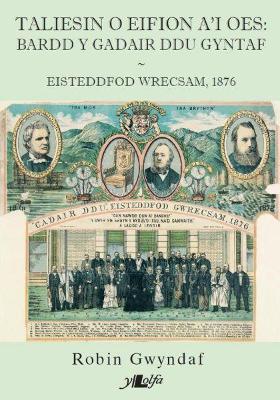 Taliesin o Eifion a'i Oes - Bardd y Gadair Ddu Gyntaf: Bardd y Gadair Ddu - Eisteddfod Genedlaethol Wrecsam 1876 - Gwyndaf, Robin