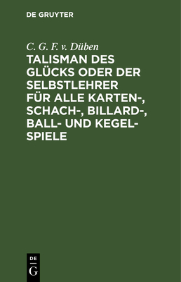 Talisman des Gl?cks oder der Selbstlehrer f?r alle Karten-, Schach-, Billard-, Ball- und Kegel-Spiele von C. G. F. von D?ben - Flittner, Christian Gottfried