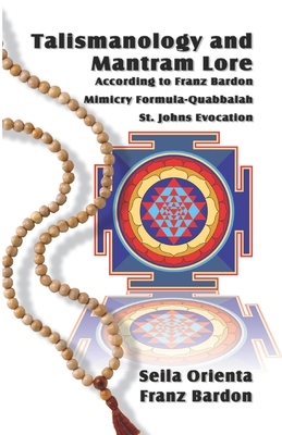 Talismanology and Mantram Lore According to Franz Bardon: Includes: The St. John's Evocation & Franz Bardon's Mimicry Formula-Quabbalah for Healing - Bardon, Franz, and Orienta, Seila